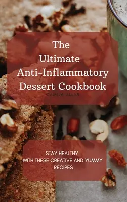 Špičková kuchárka protizápalových dezertov: Zostaňte zdraví s týmito kreatívnymi a chutnými receptami - The Ultimate Anti-Inflammatory Dessert Cookbook: Stay Healthy with These Creative and Yummy Recipes