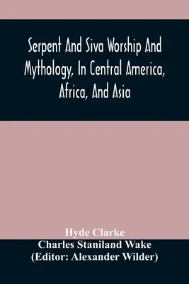 Serpent And Siva Worship And Mythology, In Central America, Africa, And Asia [Uctievanie hada a Šivu a mytológia v Strednej Amerike, Afrike a Ázii]. A pôvod uctievania hada. Dve pojednania - Serpent And Siva Worship And Mythology, In Central America, Africa, And Asia. And The Origin Of Serpent Worship. Two Treatises