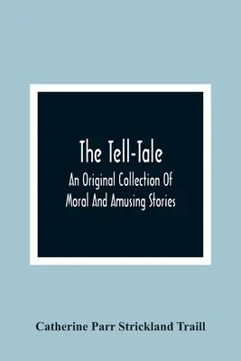 The Tell-Tale: Pôvodná zbierka morálnych a zábavných príbehov - The Tell-Tale: An Original Collection Of Moral And Amusing Stories
