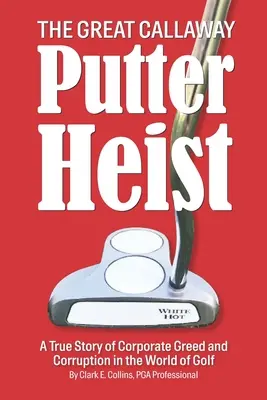 Veľká lúpež putterov Callaway: Skutočný príbeh o korporátnej chamtivosti a korupcii vo svete golfu - The Great Callaway Putter Heist: A True Story of Corporate Greed and Corruption in the World of Golf