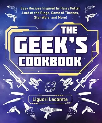 The Geek's Cookbook: Knižka pre fajnšmekrov: Jednoduché recepty inšpirované Harrym Potterom, Pánom prsteňov, Hrou o tróny, Hviezdnymi vojnami a ďalšími dielami! - The Geek's Cookbook: Easy Recipes Inspired by Harry Potter, Lord of the Rings, Game of Thrones, Star Wars, and More!