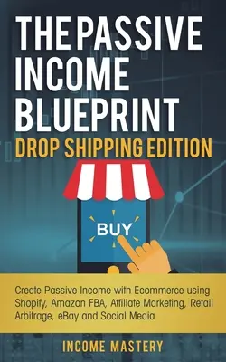 The Passive Income Blueprint Drop Shipping Edition: Vydanie: Vytváranie pasívneho príjmu pomocou elektronického obchodu s využitím Shopify, Amazon FBA, affiliate marketingu, maloobchodného rozhodcovského konania - The Passive Income Blueprint Drop Shipping Edition: Create Passive Income with Ecommerce using Shopify, Amazon FBA, Affiliate Marketing, Retail Arbitr