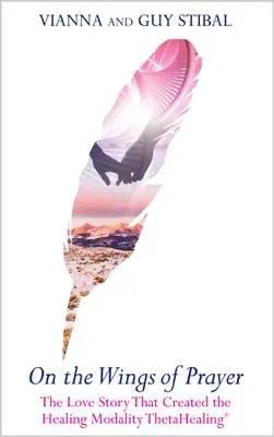 Na krídlach modlitby: Príbeh lásky, ktorý viedol k vytvoreniu liečebnej metódy Thetahealing(r) - On the Wings of Prayer: The Love Story That Created the Healing Modality Thetahealing(r)