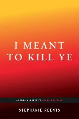 Chcel som ťa zabiť: (...Afterwords): Krvavý poludník Cormaca McCarthyho - I Meant to Kill Ye: Cormac McCarthy's Blood Meridian (...Afterwords)