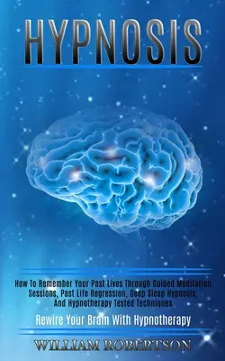Hypnóza: Ako si spomenúť na svoje minulé životy prostredníctvom riadených meditačných sedení, regresie do minulých životov, hypnózy v hlbokom spánku a hypnózy - Hypnosis: How to Remember Your Past Lives Through Guided Meditation Sessions, Past Life Regression, Deep Sleep Hypnosis, and Hyp