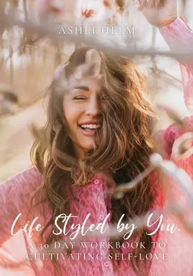 Život v štýle podľa seba: 30-dňový pracovný zošit na pestovanie lásky k sebe samému - Life Styled by You: a 30 day workbook to cultivating self love