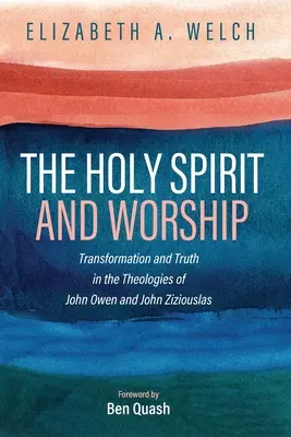 Duch Svätý a uctievanie: Duch Svätý: transformácia a pravda v teológiách Johna Owena a Johna Zizioulasa - The Holy Spirit and Worship: Transformation and Truth in the Theologies of John Owen and John Zizioulas