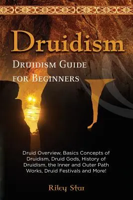 Druidizmus: Druidský prehľad, základné pojmy druidizmu, druidskí bohovia, história druidizmu, diela vnútornej a vonkajšej cesty, druidský fe - Druidism: Druid Overview, Basics Concepts of Druidism, Druid Gods, History of Druidism, the Inner and Outer Path Works, Druid Fe