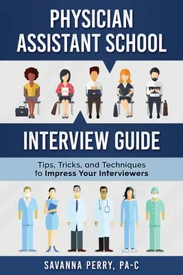Sprievodca pohovorom na škole pre asistentov lekárov: Tipy, triky a techniky, ako zapôsobiť na prijímacie pohovory - Physician Assistant School Interview Guide: Tips, Tricks, and Techniques to Impress Your Interviewers