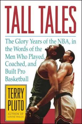Vysoké príbehy: Slávne roky NBA slovami mužov, ktorí hrali, trénovali a budovali profesionálny basketbal - Tall Tales: The Glory Years of the Nba, in the Words of the Men Who Played, Coached, and Built Pro Basketball
