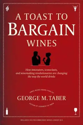 Prípitok na výhodné vína: Ako inovátori, ikonoklastovia a revolucionári vo výrobe vína menia spôsob, akým svet pije - A Toast to Bargain Wines: How Innovators, Iconoclasts, and Winemaking Revolutionaries Are Changing the Way the World Drinks