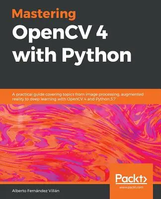 Mastering OpenCV 4 with Python: Praktická príručka pokrývajúca témy od spracovania obrazu, rozšírenej reality až po hlboké učenie s OpenCV 4 a Pythonom 3 - Mastering OpenCV 4 with Python: A practical guide covering topics from image processing, augmented reality to deep learning with OpenCV 4 and Python 3