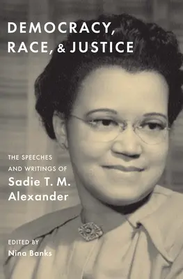 Demokracia, rasa a spravodlivosť: M. Alexandrovej: prejavy a spisy Sadie T. M. Alexandrovej - Democracy, Race, and Justice: The Speeches and Writings of Sadie T. M. Alexander