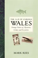 A-Z kuriózneho Walesu: Podivné príbehy o záhadách, zločinoch a výstrednostiach - The A-Z of Curious Wales: Strange Stories of Mysteries, Crimes and Eccentrics