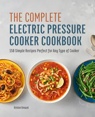 Kompletná kuchárska kniha pre elektrické tlakové hrnce: 150 jednoduchých receptov ideálnych pre akýkoľvek typ variča - The Complete Electric Pressure Cooker Cookbook: 150 Simple Recipes Perfect for Any Type of Cooker