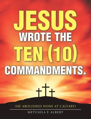 Ježiš napísal desať (10) prikázaní: (žiadne nezrušil na Golgote) - Jesus Wrote the Ten (10) Commandments.: (He Abolished None at Calvary)