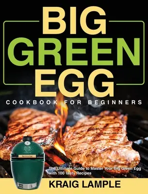 Kuchárska kniha Big Green Egg pre začiatočníkov: Knižka pre začiatočníkov: Najlepší sprievodca na zvládnutie veľkého zeleného vajíčka so 100 chutnými receptami - Big Green Egg Cookbook for Beginners: The Ultimate Guide to Master Your Big Green Egg with 100 Tasty Recipes