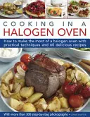 Varenie v halogénovej rúre: Ako čo najlepšie využiť halogénový sporák s praktickými technikami a 60 chutnými receptami: S viac ako 300 krokmi - Cooking in a Halogen Oven: How to Make the Most of a Halogen Cooker with Practical Techniques and 60 Delicious Recipes: With More Than 300 Step-B