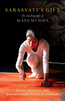 Sarasvati's Gift: The Autobiography of Mayumi Oda--Artist, Activist, and Modern Buddhist Revolutionary (Dar Sarasvati: Autobiografia Mayumi Oda - umelkyne, aktivistky a modernej budhistickej revolucionárky) - Sarasvati's Gift: The Autobiography of Mayumi Oda--Artist, Activist, and Modern Buddhist Revolutionary
