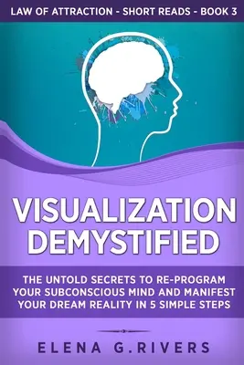 Demystifikovaná vizualizácia: Vizualizácia: Nevypovedané tajomstvá preprogramovania vášho podvedomia a zhmotnenia vašej vysnívanej reality v 5 jednoduchých krokoch - Visualization Demystified: The Untold Secrets to Re-Program Your Subconscious Mind and Manifest Your Dream Reality in 5 Simple Steps