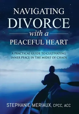 Navigácia pri rozvode s pokojným srdcom: Praktická príručka na vypestovanie vnútorného pokoja uprostred chaosu - Navigating Divorce with a Peaceful Heart: A Practical Guide to Cultivating Inner Peace in the Midst of Chaos