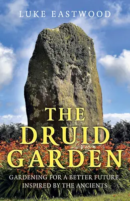 Druidská záhrada: Záhradníctvo pre lepšiu budúcnosť inšpirované starými ľuďmi - The Druid Garden: Gardening for a Better Future, Inspired by the Ancients