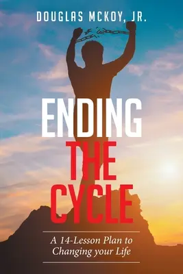 Ukončenie cyklu: Plán 14 lekcií na zmenu vášho života - Ending the Cycle: A 14-Lesson Plan to Changing Your Life