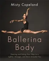Ballerina Body - Tanec a jedlo na ceste k ľahšiemu, silnejšiemu a pôvabnejšiemu telu - Ballerina Body - Dancing and Eating Your Way to a Lighter, Stronger, and More Graceful You