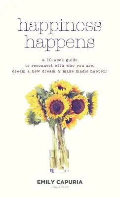 Happiness Happens: 10-týždňový sprievodca, ako sa znovu spojiť s tým, kým ste, snívať nový sen a uskutočniť kúzlo! - Happiness Happens: A 10-week guide to reconnect with who you are, dream a new dream & make magic happen!