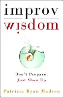 Improvizačná múdrosť: Nepripravuj sa, len sa ukáž - Improv Wisdom: Don't Prepare, Just Show Up