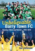 Neuveriteľné mesto Barry FC: Úspech, neúspech a oživenie: 1993-2019 - Unbelievable Barry Town FC: Success, Failure and Revival: 1993-2019