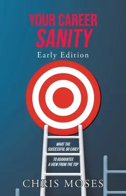 Vaša kariérna príčetnosť: Rané vydanie: Čo robia úspešní na začiatku, aby si zabezpečili výhľad z vrcholu - Your Career Sanity: Early Edition: What the Successful Do Early to Guarantee a View from the Top