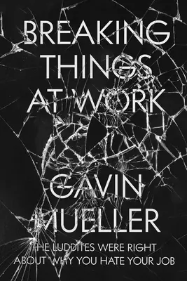 Rozbíjanie vecí v práci: Luditi majú pravdu v tom, prečo nenávidíte svoju prácu - Breaking Things at Work: The Luddites Are Right about Why You Hate Your Job