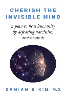 Ctiť neviditeľnú myseľ: Plán na uzdravenie ľudstva prostredníctvom boja proti narcizmu a neuróze - Cherish the Invisible Mind: A Plan to Heal Humanity by Defeating Narcissism and Neurosis