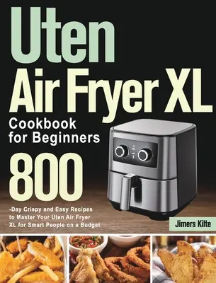 Uten Air Fryer XL kuchárska kniha pre začiatočníkov: Uten Air Fryer XL pre začiatočníkov: 800 chrumkavých a jednoduchých receptov na zvládnutie fritézy Uten Air Fryer XL pre šikovných ľudí s nízkym rozpočtom - Uten Air Fryer XL Cookbook for Beginners: 800-Day Crispy and Easy Recipes to Master Your Uten Air Fryer XL for Smart People on a Budget