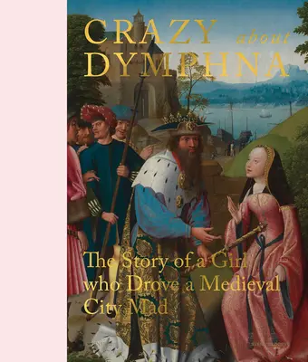 Bláznivá Dymfna: Príbeh dievčaťa, ktoré pobláznilo stredoveké mesto - Crazy about Dymphna: The Story of a Girl Who Drove a Medieval City Mad