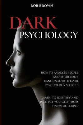 Temná psychológia: Ako analyzovať ľudí a reč ich tela pomocou tajomstiev temnej psychológie. Naučte sa identifikovať a chrániť sa pred - Dark Psychology: How to analyze people and their body language with dark psychology secrets. Learn to Identify and Protect Yourself fro