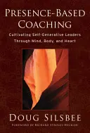 Koučovanie založené na prítomnosti: Kultivácia sebegeneratívnych lídrov prostredníctvom mysle, tela a srdca - Presence-Based Coaching: Cultivating Self-Generative Leaders Through Mind, Body, and Heart