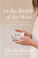 Uprostred neporiadku: Sila pre tento krásny, zlomený život - In the Middle of the Mess: Strength for This Beautiful, Broken Life