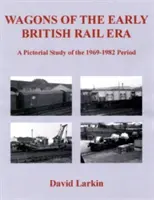 Vozne ranej éry britských železníc - obrazová štúdia obdobia 1969-1982 - Wagons of the Early British Rail Era - A Pictorial Study of the 1969-1982 Period