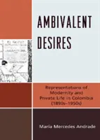 Ambivalentné túžby: 19. - 50. roky 20. storočia) - Ambivalent Desires: Representations of Modernity and Private Life in Colombia (1890s-1950s)
