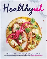 Healthyish: Kuchařka so skutočne sýtymi, skutočne jednoduchými, dobrými (ale nie príliš dobrými) receptami pre skutočný život - Healthyish: A Cookbook with Seriously Satisfying, Truly Simple, Good-For-You (But Not Too Good-For-You) Recipes for Real Life
