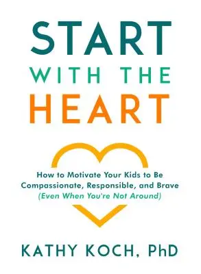 Začnite srdcom: Ako motivovať svoje deti k súcitu, zodpovednosti a odvahe (aj keď nie ste nablízku) - Start with the Heart: How to Motivate Your Kids to Be Compassionate, Responsible, and Brave (Even When You're Not Around)
