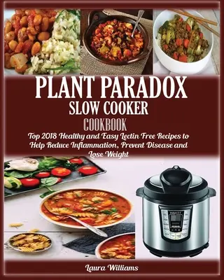Plant Paradox Slow Cooker Cookbook (Kuchárska kniha pre pomalé varenie): Knižka: Top 2018 zdravých a jednoduchých receptov bez lektínov, ktoré pomáhajú znižovať zápal, predchádzať chorobám a chudnúť - Plant Paradox Slow Cooker Cookbook: Top 2018 Healthy and Easy Lectin Free Recipes to Help Reduce Inflammation, Prevent Disease and Lose Weight