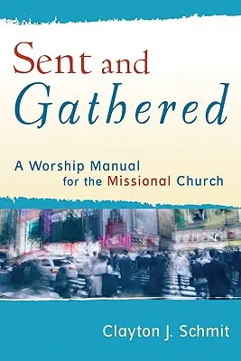 Poslaní a zhromaždení: Príručka bohoslužieb pre misijnú cirkev - Sent and Gathered: A Worship Manual for the Missional Church