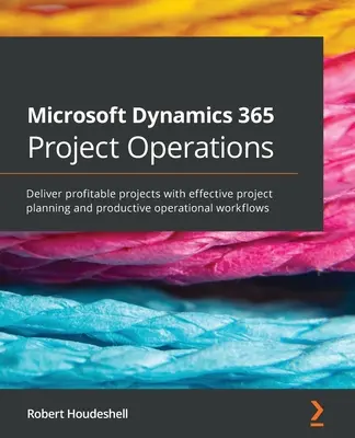 Microsoft Dynamics 365 Project Operations: Poskytovanie ziskových projektov s efektívnym plánovaním projektov a produktívnymi prevádzkovými pracovnými postupmi - Microsoft Dynamics 365 Project Operations: Deliver profitable projects with effective project planning and productive operational workflows