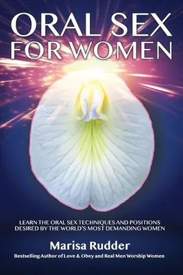Orálny sex pre ženy: Naučte sa techniky a polohy orálneho sexu, po ktorých túžia najnáročnejšie ženy na svete - Oral Sex for Women: Learn the Oral Sex Techniques and Positions Desired by the World's Most Demanding Women