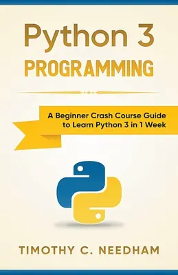 Programovanie v jazyku Python 3: Príručka pre začiatočníkov: Rýchlokurz pre začiatočníkov, ako sa naučiť Python 3 za 1 týždeň - Python 3 Programming: A Beginner Crash Course Guide to Learn Python 3 in 1 Week