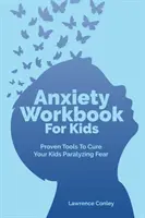 Pracovná kniha o úzkosti pre deti: Osvedčené nástroje na vyliečenie paralyzujúceho strachu vašich detí - Anxiety Workbook For Kids: Proven Tools To Cure Your Kids Paralyzing Fear