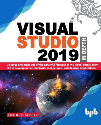 Visual Studio 2019 do hĺbky: Objavte a využite výkonné funkcie IDE Visual Studio 2019 na lepší a rýchlejší vývoj mobilných, webových, - Visual Studio 2019 In Depth: Discover and make use of the powerful features of the Visual Studio 2019 IDE to develop better and faster mobile, web,